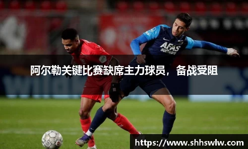 阿尔勒关键比赛缺席主力球员，备战受阻