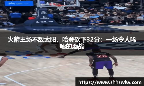 火箭主场不敌太阳，哈登砍下32分：一场令人唏嘘的鏖战