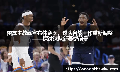 雷霆主教练宣布休赛季，球队备战工作重新调整——探讨球队新赛季前景