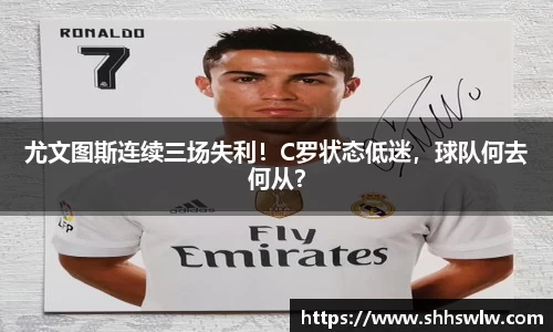 尤文图斯连续三场失利！C罗状态低迷，球队何去何从？