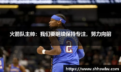 火箭队主帅：我们要继续保持专注，努力向前