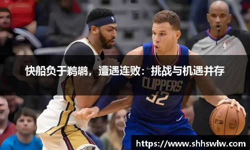 快船负于鹈鹕，遭遇连败：挑战与机遇并存