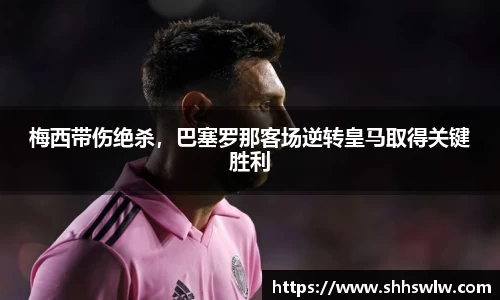 梅西带伤绝杀，巴塞罗那客场逆转皇马取得关键胜利