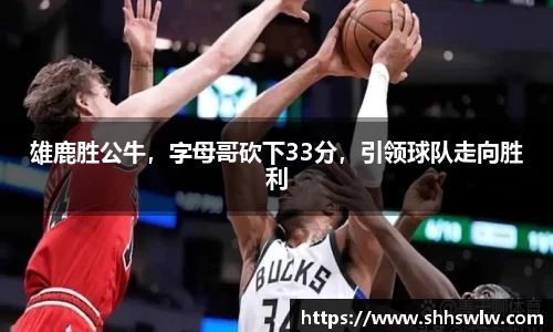 雄鹿胜公牛，字母哥砍下33分，引领球队走向胜利
