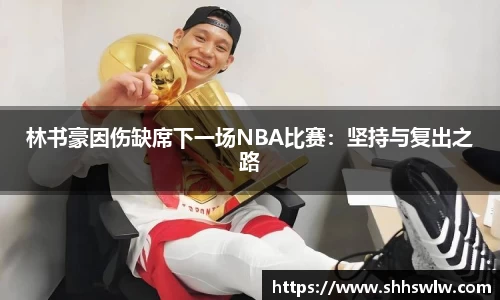 林书豪因伤缺席下一场NBA比赛：坚持与复出之路