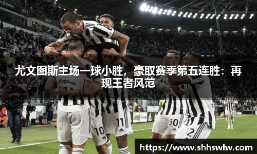 尤文图斯主场一球小胜，豪取赛季第五连胜：再现王者风范