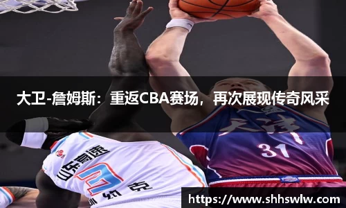 大卫-詹姆斯：重返CBA赛场，再次展现传奇风采