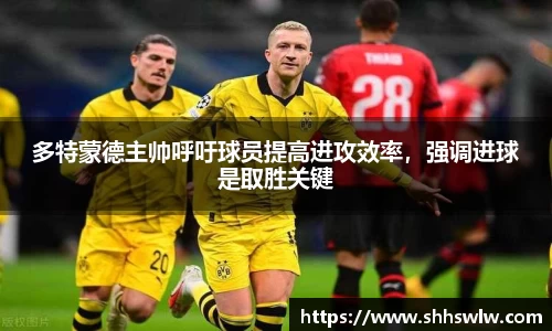 多特蒙德主帅呼吁球员提高进攻效率，强调进球是取胜关键