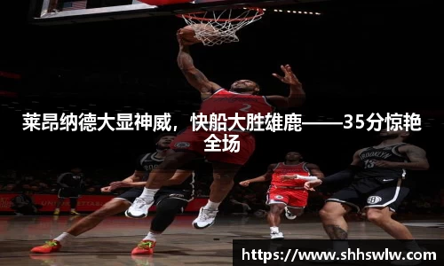 莱昂纳德大显神威，快船大胜雄鹿——35分惊艳全场