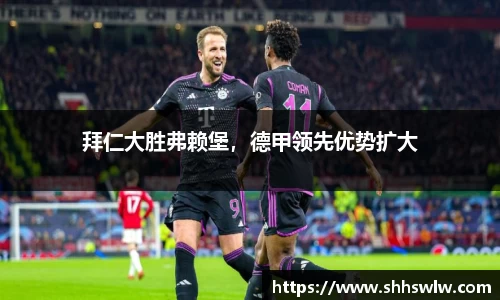 拜仁大胜弗赖堡，德甲领先优势扩大