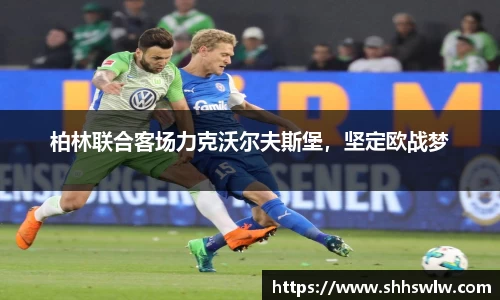 柏林联合客场力克沃尔夫斯堡，坚定欧战梦