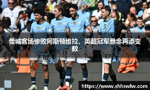 曼城客场惨败阿斯顿维拉，英超冠军悬念再添变数