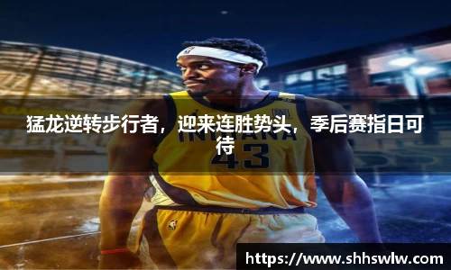 猛龙逆转步行者，迎来连胜势头，季后赛指日可待