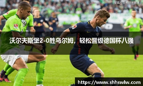 沃尔夫斯堡2-0胜乌尔姆，轻松晋级德国杯八强