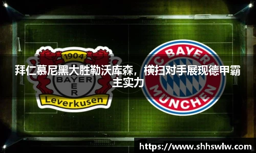 拜仁慕尼黑大胜勒沃库森，横扫对手展现德甲霸主实力