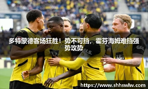 多特蒙德客场狂胜！势不可挡，霍芬海姆难挡强势攻势