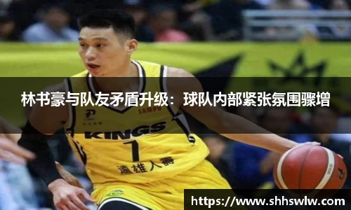 林书豪与队友矛盾升级：球队内部紧张氛围骤增