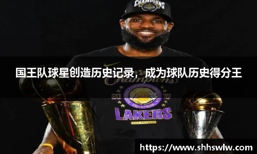 国王队球星创造历史记录，成为球队历史得分王