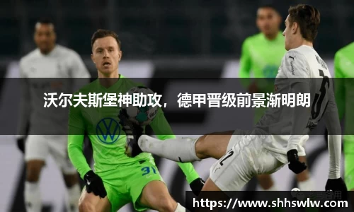 沃尔夫斯堡神助攻，德甲晋级前景渐明朗