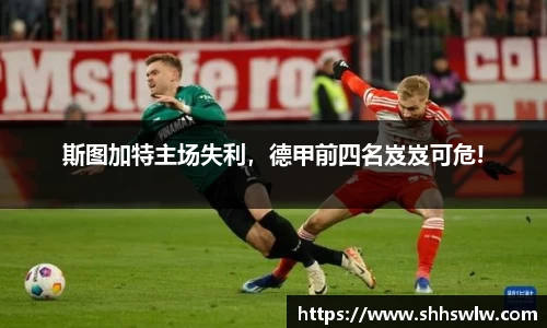 斯图加特主场失利，德甲前四名岌岌可危!