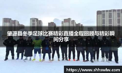 肇源县冬季足球比赛精彩直播全程回顾与精彩瞬间分享