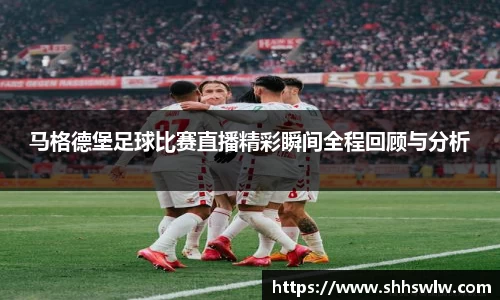 马格德堡足球比赛直播精彩瞬间全程回顾与分析