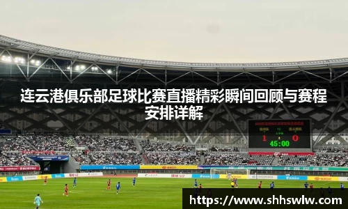 连云港俱乐部足球比赛直播精彩瞬间回顾与赛程安排详解