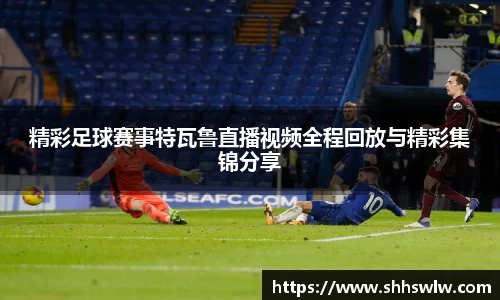 精彩足球赛事特瓦鲁直播视频全程回放与精彩集锦分享