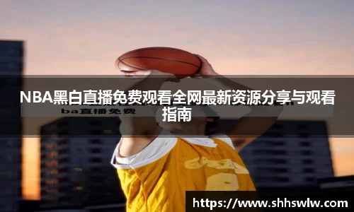 NBA黑白直播免费观看全网最新资源分享与观看指南