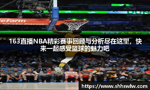 163直播NBA精彩赛事回顾与分析尽在这里，快来一起感受篮球的魅力吧