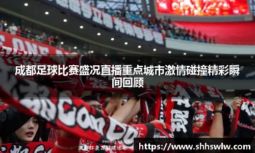 成都足球比赛盛况直播重点城市激情碰撞精彩瞬间回顾