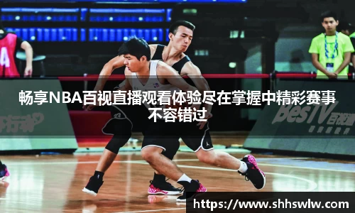 畅享NBA百视直播观看体验尽在掌握中精彩赛事不容错过