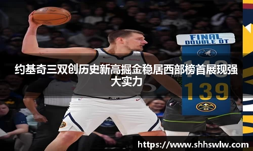 约基奇三双创历史新高掘金稳居西部榜首展现强大实力