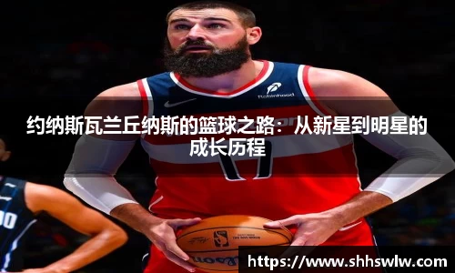 约纳斯瓦兰丘纳斯的篮球之路：从新星到明星的成长历程