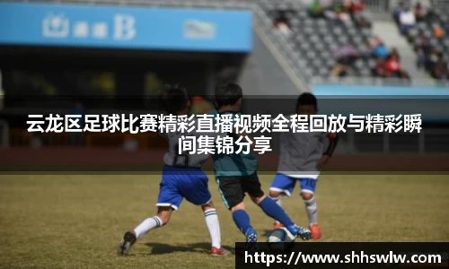 云龙区足球比赛精彩直播视频全程回放与精彩瞬间集锦分享