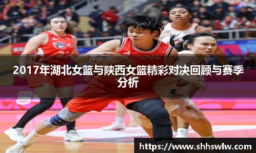 2017年湖北女篮与陕西女篮精彩对决回顾与赛季分析