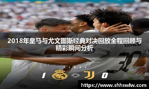 2018年皇马与尤文图斯经典对决回放全程回顾与精彩瞬间分析