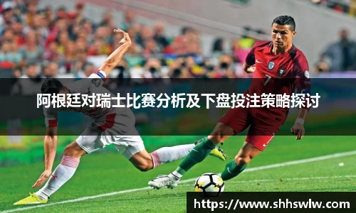 阿根廷对瑞士比赛分析及下盘投注策略探讨
