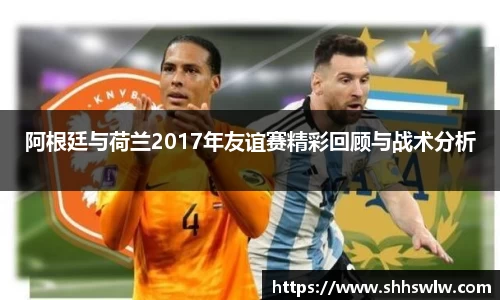 阿根廷与荷兰2017年友谊赛精彩回顾与战术分析